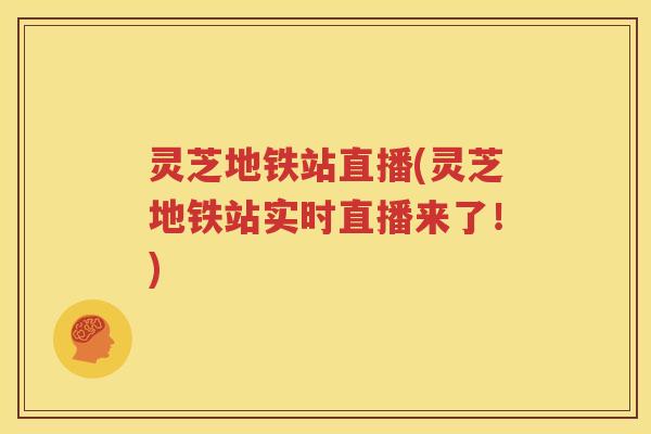 灵芝地铁站直播(灵芝地铁站实时直播来了！)