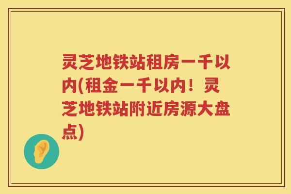 灵芝地铁站租房一千以内(租金一千以内！灵芝地铁站附近房源大盘点)