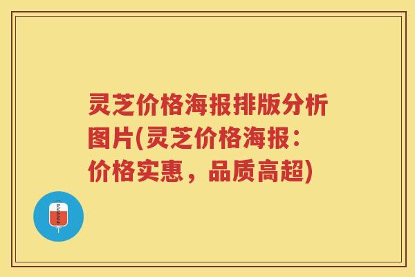 灵芝价格海报排版分析图片(灵芝价格海报：价格实惠，品质高超)