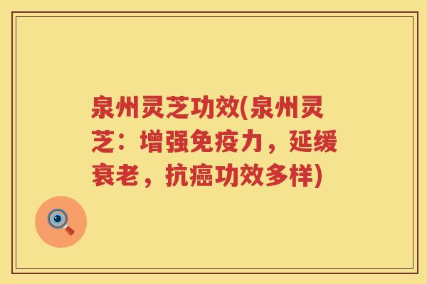 泉州灵芝功效(泉州灵芝：增强免疫力，延缓衰老，抗癌功效多样)