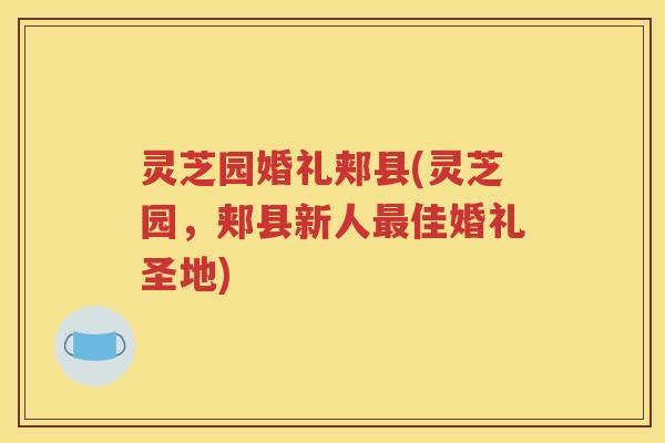 灵芝园婚礼郏县(灵芝园，郏县新人最佳婚礼圣地)