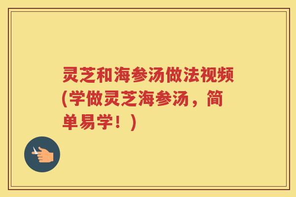 灵芝和海参汤做法视频(学做灵芝海参汤，简单易学！)