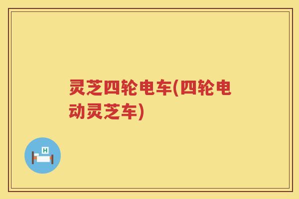 灵芝四轮电车(四轮电动灵芝车) 灵芝四轮电车(四轮电动灵芝车)