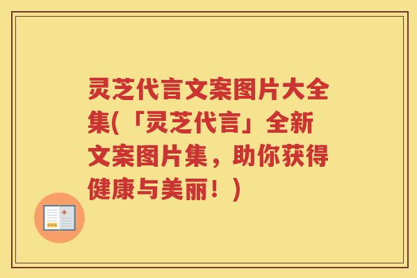 灵芝代言文案图片大全集(「灵芝代言」全新文案图片集，助你获得健康与美丽！)