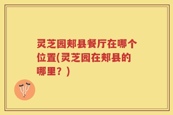 灵芝园郏县餐厅在哪个位置(灵芝园在郏县的哪里？)