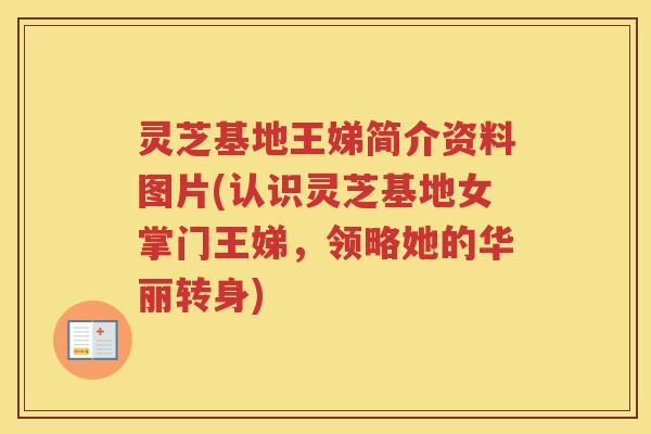 灵芝基地王娣简介资料图片(认识灵芝基地女掌门王娣，领略她的华丽转身)