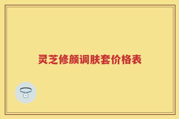 灵芝修颜调肤套价格表
