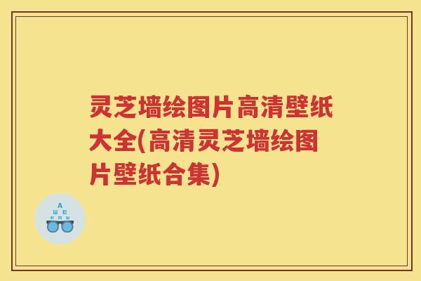 灵芝墙绘图片高清壁纸大全(高清灵芝墙绘图片壁纸合集) 灵芝墙绘图片高清壁纸大全(高清灵芝墙绘图片壁纸合集)