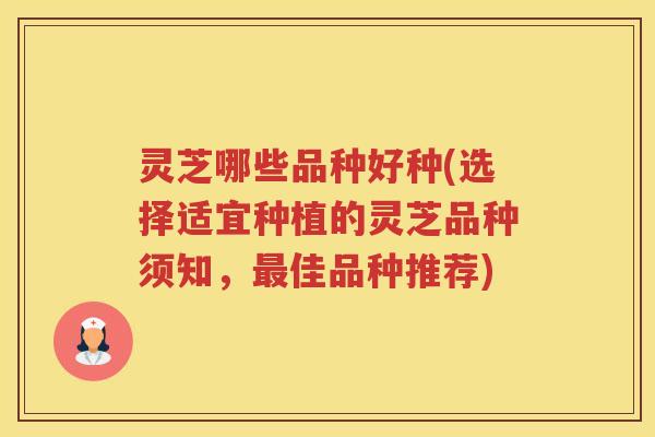 灵芝哪些品种好种(选择适宜种植的灵芝品种须知，佳品种推荐)