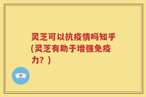 灵芝可以抗疫情吗知乎(灵芝有助于增强免疫力?) 灵芝可以抗疫情吗知乎(灵芝有助于增强免疫力?)
