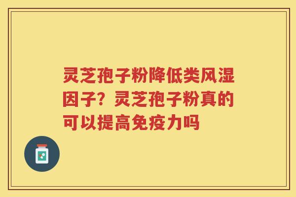 灵芝孢子粉降低类风湿因子？灵芝孢子粉真的可以提高免疫力吗