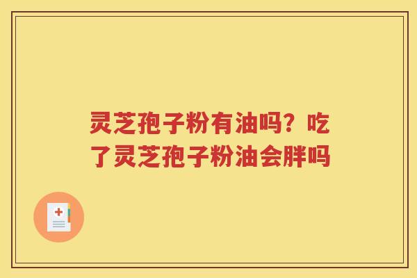 灵芝孢子粉有油吗？吃了灵芝孢子粉油会胖吗