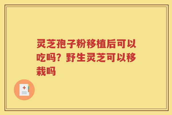 灵芝孢子粉移植后可以吃吗？野生灵芝可以移栽吗