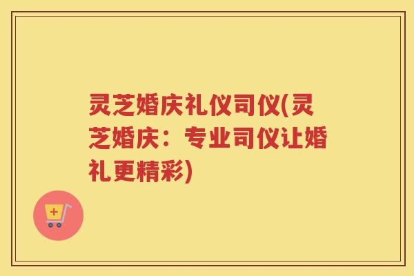 灵芝婚庆礼仪司仪(灵芝婚庆：专业司仪让婚礼更精彩)