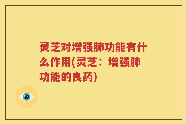 灵芝对增强肺功能有什么作用(灵芝：增强肺功能的良药)