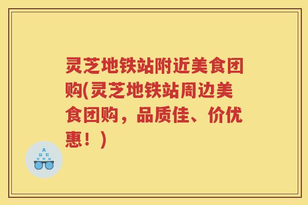 灵芝地铁站附近美食团购(灵芝地铁站周边美食团购,品质佳、价优惠!)