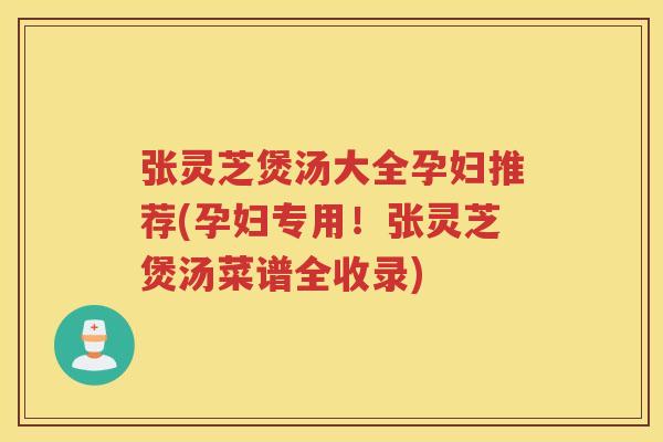 张灵芝煲汤大全孕妇推荐(孕妇专用！张灵芝煲汤菜谱全收录)