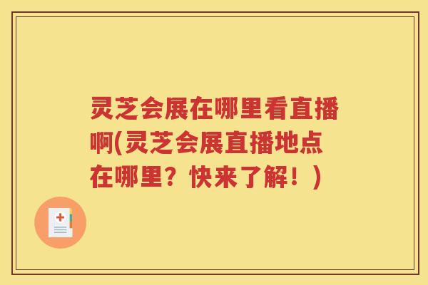 灵芝会展在哪里看直播啊(灵芝会展直播地点在哪里？快来了解！)