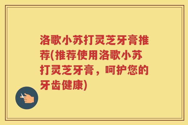 洛歌小苏打灵芝牙膏推荐(推荐使用洛歌小苏打灵芝牙膏，呵护您的牙齿健康)