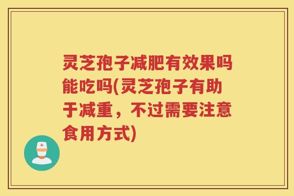灵芝孢子减肥有效果吗能吃吗(灵芝孢子有助于减重，不过需要注意食用方式)