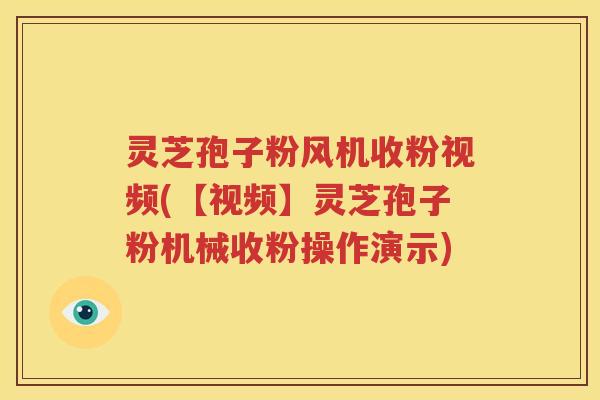 灵芝孢子粉风机收粉视频(【视频】灵芝孢子粉机械收粉操作演示)