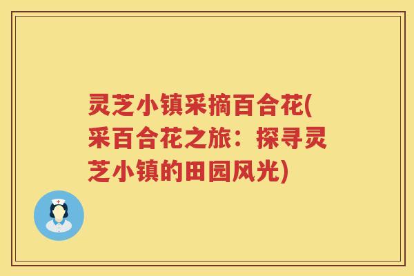 灵芝小镇采摘百合花(采百合花之旅：探寻灵芝小镇的田园风光)
