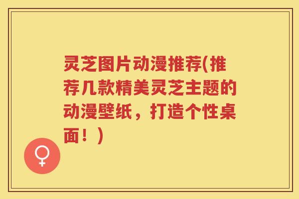 灵芝图片动漫推荐(推荐几款精美灵芝主题的动漫壁纸，打造个性桌面！)