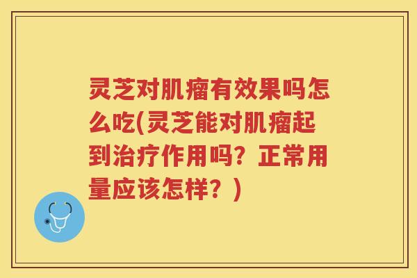 灵芝对有效果吗怎么吃(灵芝能对起到作用吗?正常用量应该怎样?) 灵芝对有效果吗怎么吃(灵芝能对起到作用吗?正常用量应该怎样?)