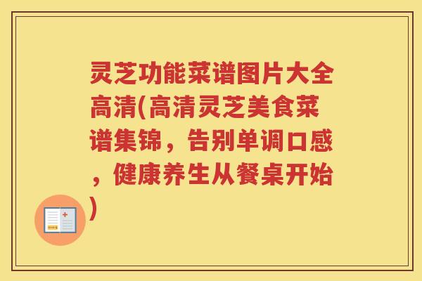 灵芝功能菜谱图片大全高清(高清灵芝美食菜谱集锦，告别单调口感，健康养生从餐桌开始)