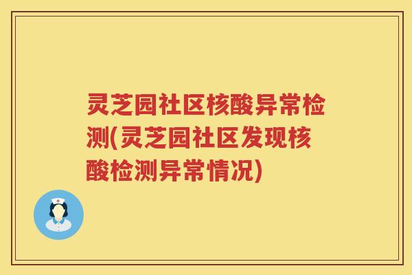 灵芝园社区核酸异常检测(灵芝园社区发现核酸检测异常情况) 灵芝园社区核酸异常检测(灵芝园社区发现核酸检测异常情况)