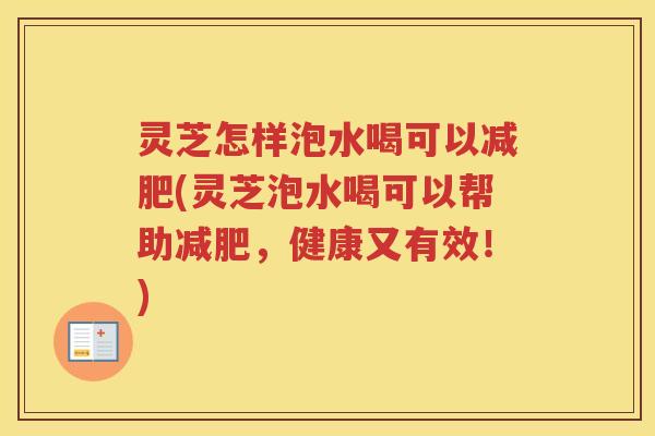 灵芝怎样泡水喝可以减肥(灵芝泡水喝可以帮助减肥，健康又有效！)