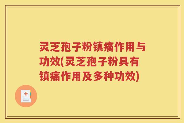 灵芝孢子粉镇痛作用与功效(灵芝孢子粉具有镇痛作用及多种功效) 灵芝孢子粉镇痛作用与功效(灵芝孢子粉具有镇痛作用及多种功效)
