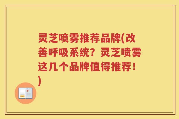 灵芝喷雾推荐品牌(改善呼吸系统？灵芝喷雾这几个品牌值得推荐！)