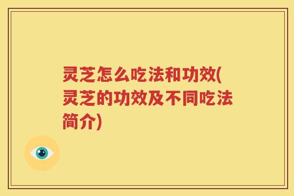 灵芝怎么吃法和功效(灵芝的功效及不同吃法简介)