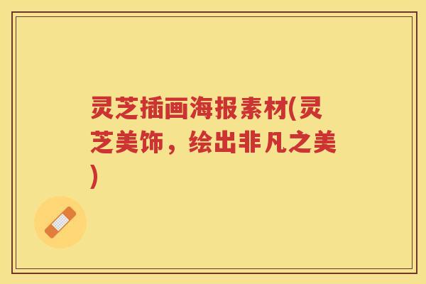 灵芝插画海报素材(灵芝美饰，绘出非凡之美)