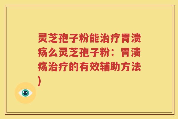 灵芝孢子粉能么灵芝孢子粉:的有效辅助方法) 灵芝孢子粉能么灵芝孢子粉:的有效辅助方法)