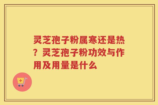 灵芝孢子粉属寒还是热？灵芝孢子粉功效与作用及用量是什么