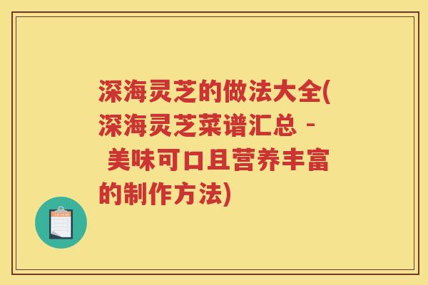 深海灵芝的做法大全(深海灵芝菜谱汇总 - 美味可口且营养丰富的制作方法)