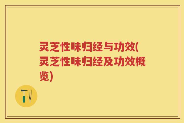 灵芝性味归经与功效(灵芝性味归经及功效概览)