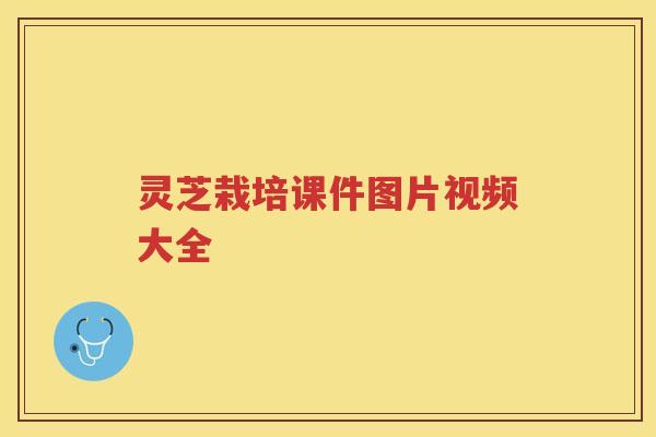 灵芝栽培课件图片视频大全