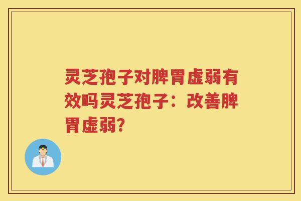 灵芝孢子对脾胃虚弱有效吗灵芝孢子：改善脾胃虚弱？