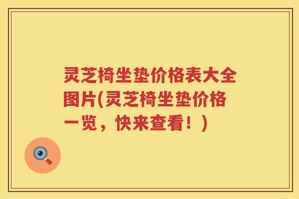 灵芝椅坐垫价格表大全图片(灵芝椅坐垫价格一览，快来查看！)