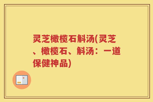 灵芝橄榄石斛汤(灵芝、橄榄石、斛汤：一道保健神品)