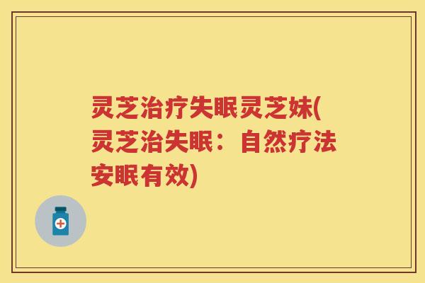 灵芝灵芝妹(灵芝:自然疗法安眠有效) 灵芝灵芝妹(灵芝:自然疗法安眠有效)