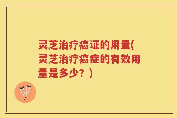 灵芝证的用量(灵芝症的有效用量是多少?) 灵芝证的用量(灵芝症的有效用量是多少?)