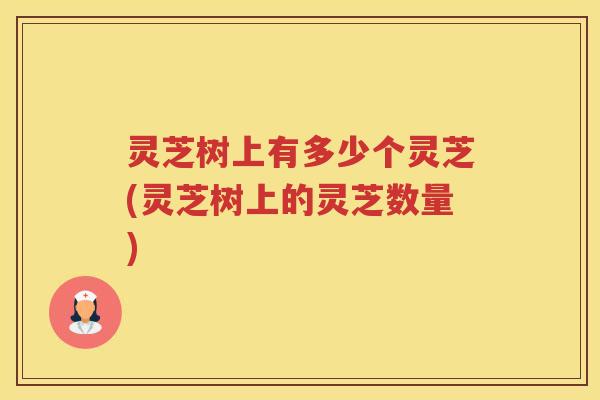 灵芝树上有多少个灵芝(灵芝树上的灵芝数量)