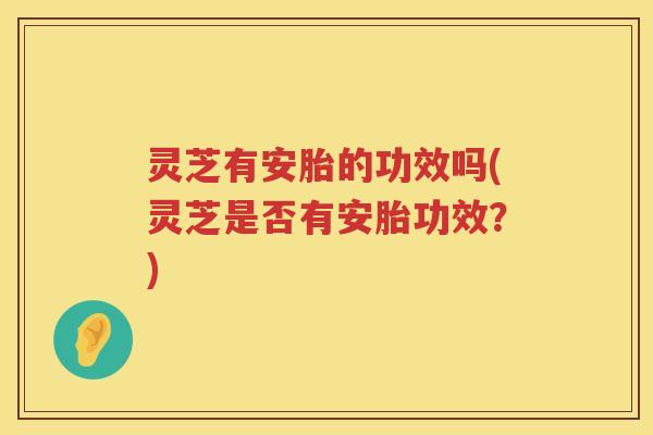 灵芝有安胎的功效吗(灵芝是否有安胎功效？)