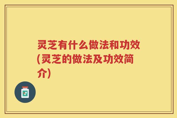 灵芝有什么做法和功效(灵芝的做法及功效简介)