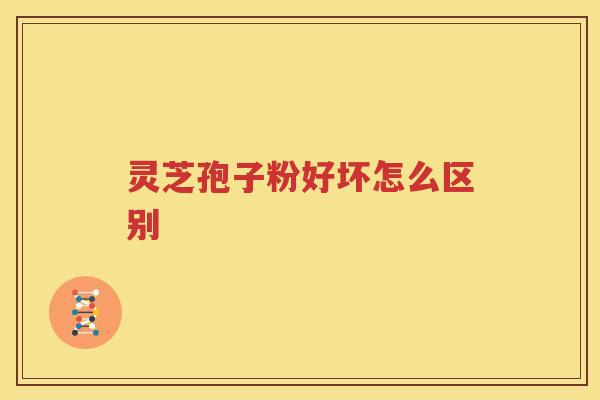 灵芝孢子粉好坏怎么区别 灵芝孢子粉好坏怎么区别