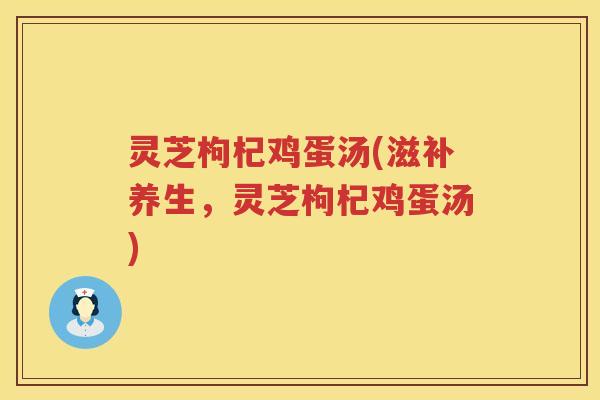 灵芝枸杞鸡蛋汤(滋补养生，灵芝枸杞鸡蛋汤)